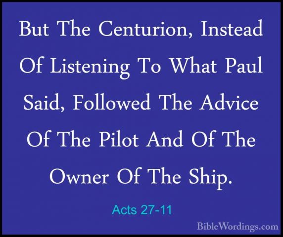 Acts 27-11 - But The Centurion, Instead Of Listening To What PaulBut The Centurion, Instead Of Listening To What Paul Said, Followed The Advice Of The Pilot And Of The Owner Of The Ship. 