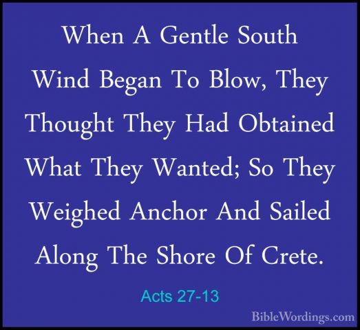 Acts 27-13 - When A Gentle South Wind Began To Blow, They ThoughtWhen A Gentle South Wind Began To Blow, They Thought They Had Obtained What They Wanted; So They Weighed Anchor And Sailed Along The Shore Of Crete. 
