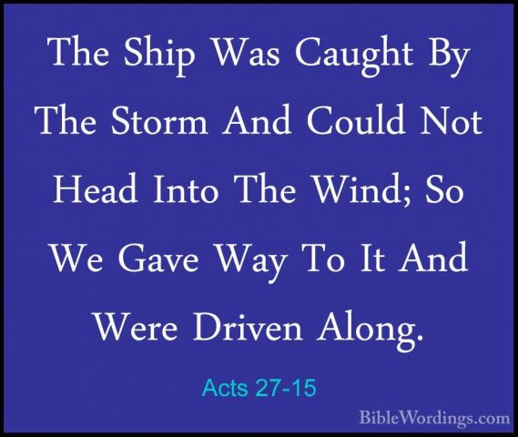 Acts 27-15 - The Ship Was Caught By The Storm And Could Not HeadThe Ship Was Caught By The Storm And Could Not Head Into The Wind; So We Gave Way To It And Were Driven Along. 