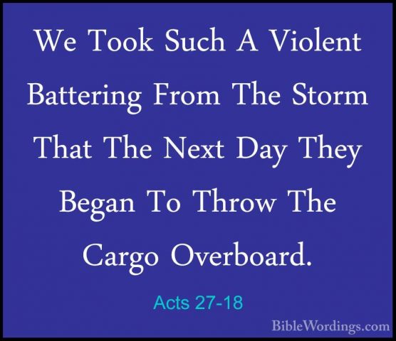 Acts 27-18 - We Took Such A Violent Battering From The Storm ThatWe Took Such A Violent Battering From The Storm That The Next Day They Began To Throw The Cargo Overboard. 