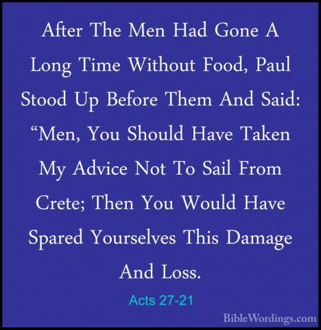 Acts 27-21 - After The Men Had Gone A Long Time Without Food, PauAfter The Men Had Gone A Long Time Without Food, Paul Stood Up Before Them And Said: "Men, You Should Have Taken My Advice Not To Sail From Crete; Then You Would Have Spared Yourselves This Damage And Loss. 