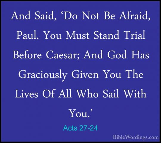 Acts 27-24 - And Said, 'Do Not Be Afraid, Paul. You Must Stand TrAnd Said, 'Do Not Be Afraid, Paul. You Must Stand Trial Before Caesar; And God Has Graciously Given You The Lives Of All Who Sail With You.' 