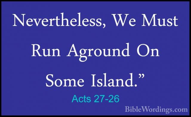 Acts 27-26 - Nevertheless, We Must Run Aground On Some Island."Nevertheless, We Must Run Aground On Some Island." 