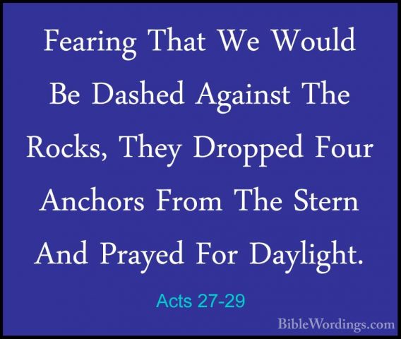 Acts 27-29 - Fearing That We Would Be Dashed Against The Rocks, TFearing That We Would Be Dashed Against The Rocks, They Dropped Four Anchors From The Stern And Prayed For Daylight. 