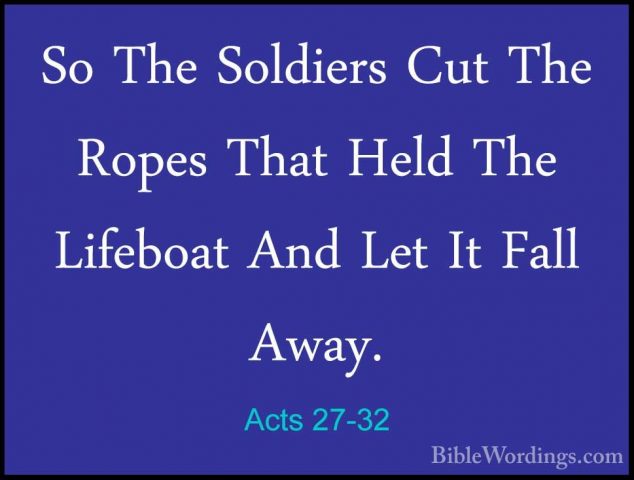 Acts 27-32 - So The Soldiers Cut The Ropes That Held The LifeboatSo The Soldiers Cut The Ropes That Held The Lifeboat And Let It Fall Away. 