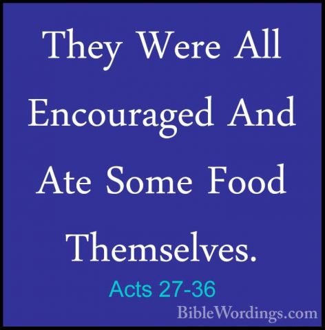 Acts 27-36 - They Were All Encouraged And Ate Some Food ThemselveThey Were All Encouraged And Ate Some Food Themselves. 