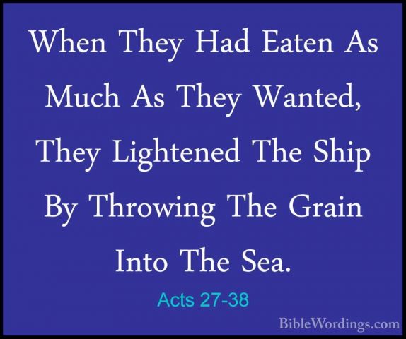 Acts 27-38 - When They Had Eaten As Much As They Wanted, They LigWhen They Had Eaten As Much As They Wanted, They Lightened The Ship By Throwing The Grain Into The Sea. 