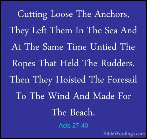 Acts 27-40 - Cutting Loose The Anchors, They Left Them In The SeaCutting Loose The Anchors, They Left Them In The Sea And At The Same Time Untied The Ropes That Held The Rudders. Then They Hoisted The Foresail To The Wind And Made For The Beach. 