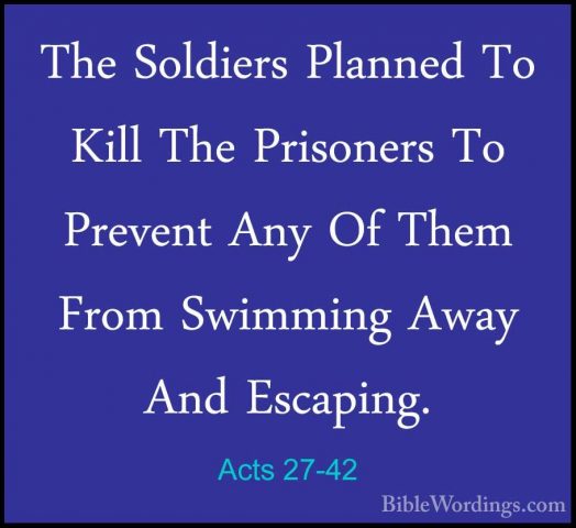 Acts 27-42 - The Soldiers Planned To Kill The Prisoners To PrevenThe Soldiers Planned To Kill The Prisoners To Prevent Any Of Them From Swimming Away And Escaping. 
