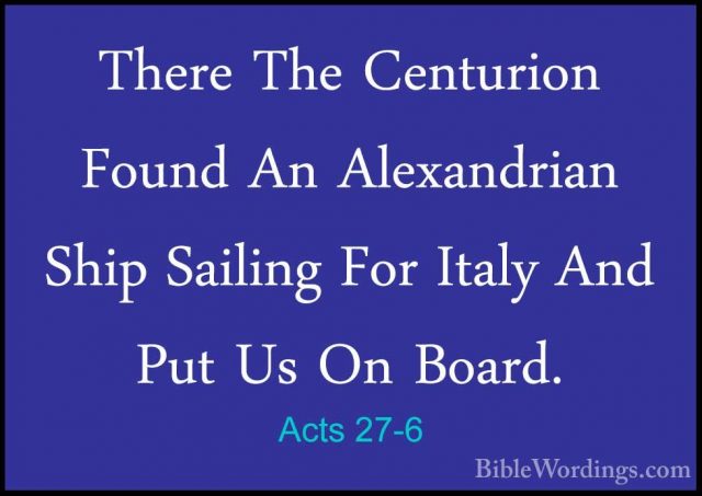 Acts 27-6 - There The Centurion Found An Alexandrian Ship SailingThere The Centurion Found An Alexandrian Ship Sailing For Italy And Put Us On Board. 