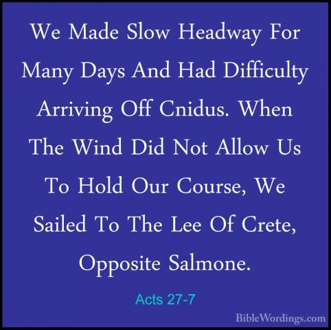 Acts 27-7 - We Made Slow Headway For Many Days And Had DifficultyWe Made Slow Headway For Many Days And Had Difficulty Arriving Off Cnidus. When The Wind Did Not Allow Us To Hold Our Course, We Sailed To The Lee Of Crete, Opposite Salmone. 