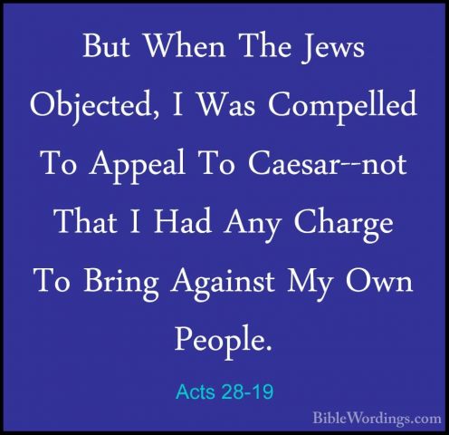 Acts 28-19 - But When The Jews Objected, I Was Compelled To AppeaBut When The Jews Objected, I Was Compelled To Appeal To Caesar--not That I Had Any Charge To Bring Against My Own People. 