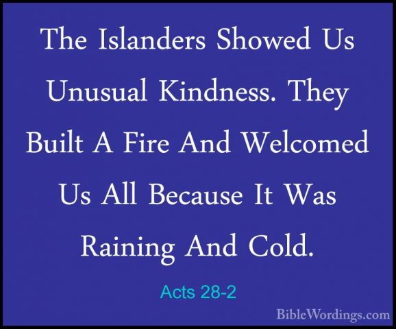 Acts 28-2 - The Islanders Showed Us Unusual Kindness. They BuiltThe Islanders Showed Us Unusual Kindness. They Built A Fire And Welcomed Us All Because It Was Raining And Cold. 