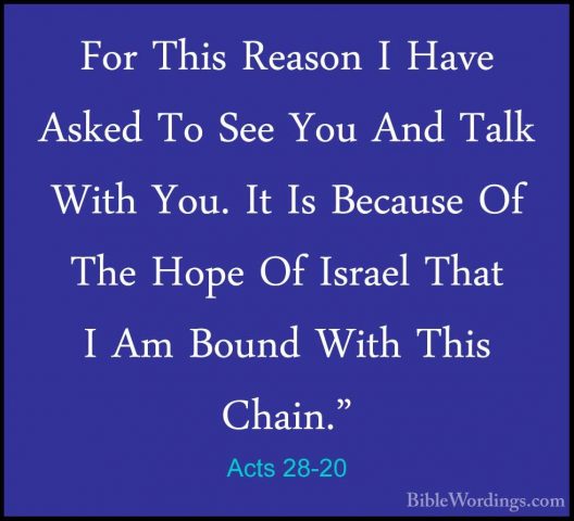 Acts 28-20 - For This Reason I Have Asked To See You And Talk WitFor This Reason I Have Asked To See You And Talk With You. It Is Because Of The Hope Of Israel That I Am Bound With This Chain." 