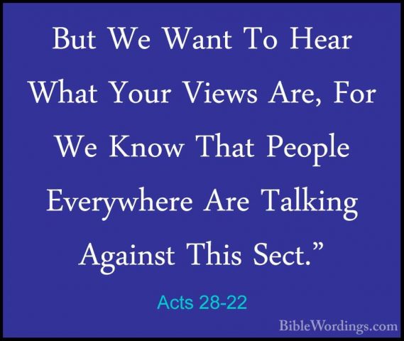 Acts 28-22 - But We Want To Hear What Your Views Are, For We KnowBut We Want To Hear What Your Views Are, For We Know That People Everywhere Are Talking Against This Sect." 