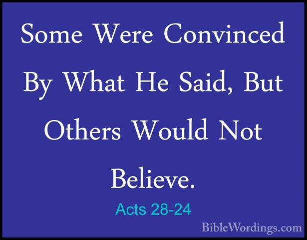 Acts 28-24 - Some Were Convinced By What He Said, But Others WoulSome Were Convinced By What He Said, But Others Would Not Believe. 