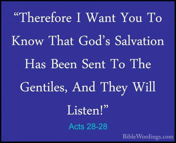 Acts 28-28 - "Therefore I Want You To Know That God's Salvation H"Therefore I Want You To Know That God's Salvation Has Been Sent To The Gentiles, And They Will Listen!"