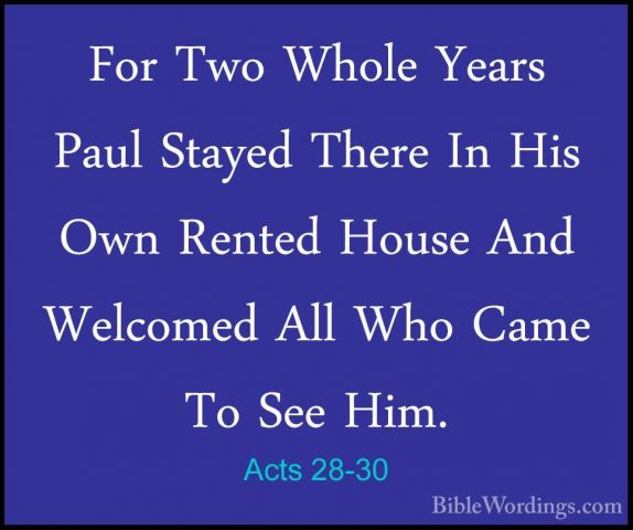 Acts 28-30 - For Two Whole Years Paul Stayed There In His Own RenFor Two Whole Years Paul Stayed There In His Own Rented House And Welcomed All Who Came To See Him.