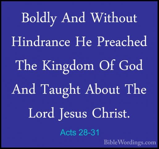 Acts 28-31 - Boldly And Without Hindrance He Preached The KingdomBoldly And Without Hindrance He Preached The Kingdom Of God And Taught About The Lord Jesus Christ.