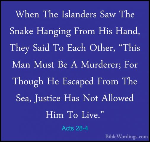 Acts 28-4 - When The Islanders Saw The Snake Hanging From His HanWhen The Islanders Saw The Snake Hanging From His Hand, They Said To Each Other, "This Man Must Be A Murderer; For Though He Escaped From The Sea, Justice Has Not Allowed Him To Live." 