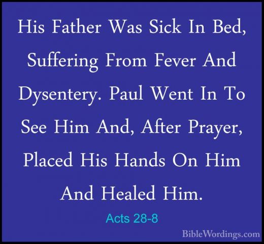 Acts 28-8 - His Father Was Sick In Bed, Suffering From Fever AndHis Father Was Sick In Bed, Suffering From Fever And Dysentery. Paul Went In To See Him And, After Prayer, Placed His Hands On Him And Healed Him. 