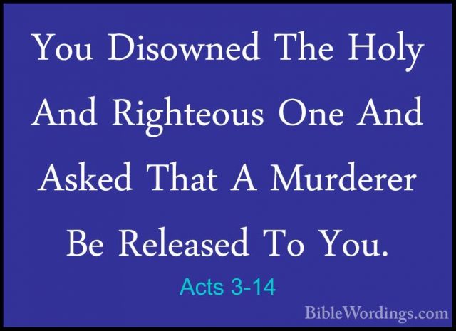 Acts 3-14 - You Disowned The Holy And Righteous One And Asked ThaYou Disowned The Holy And Righteous One And Asked That A Murderer Be Released To You. 