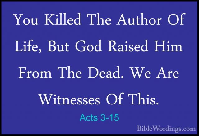 Acts 3-15 - You Killed The Author Of Life, But God Raised Him FroYou Killed The Author Of Life, But God Raised Him From The Dead. We Are Witnesses Of This. 