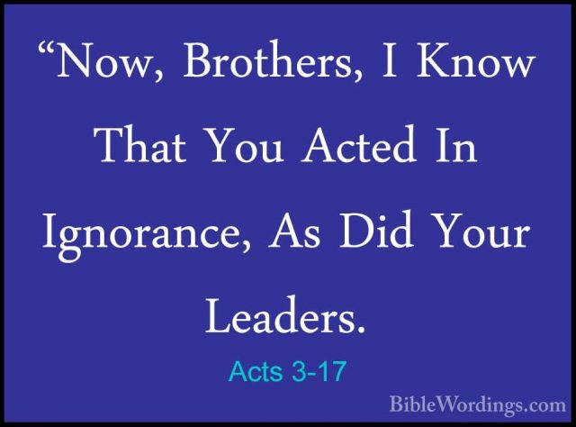 Acts 3-17 - "Now, Brothers, I Know That You Acted In Ignorance, A"Now, Brothers, I Know That You Acted In Ignorance, As Did Your Leaders. 