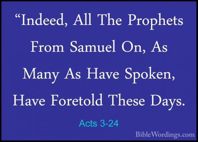 Acts 3-24 - "Indeed, All The Prophets From Samuel On, As Many As"Indeed, All The Prophets From Samuel On, As Many As Have Spoken, Have Foretold These Days. 