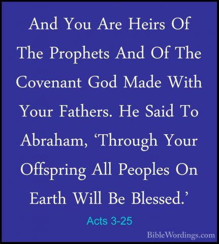 Acts 3-25 - And You Are Heirs Of The Prophets And Of The CovenantAnd You Are Heirs Of The Prophets And Of The Covenant God Made With Your Fathers. He Said To Abraham, 'Through Your Offspring All Peoples On Earth Will Be Blessed.' 