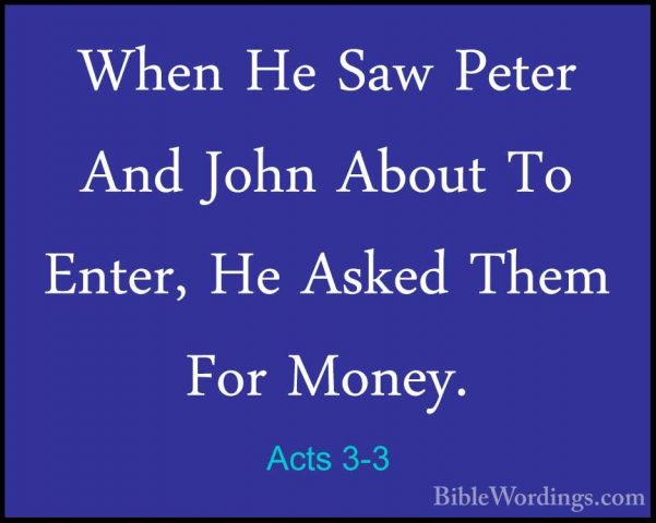 Acts 3-3 - When He Saw Peter And John About To Enter, He Asked ThWhen He Saw Peter And John About To Enter, He Asked Them For Money. 