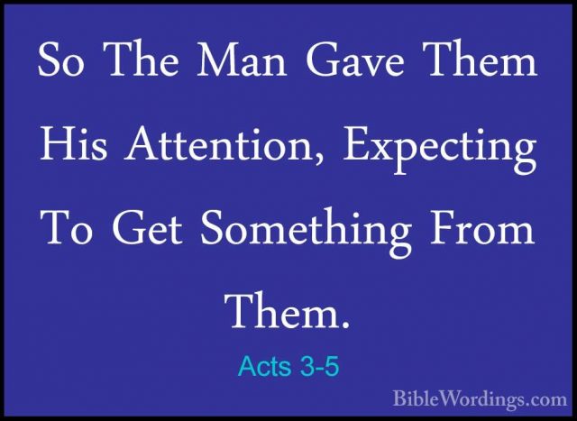 Acts 3-5 - So The Man Gave Them His Attention, Expecting To Get SSo The Man Gave Them His Attention, Expecting To Get Something From Them. 
