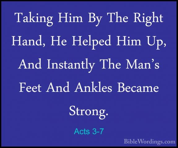 Acts 3-7 - Taking Him By The Right Hand, He Helped Him Up, And InTaking Him By The Right Hand, He Helped Him Up, And Instantly The Man's Feet And Ankles Became Strong. 