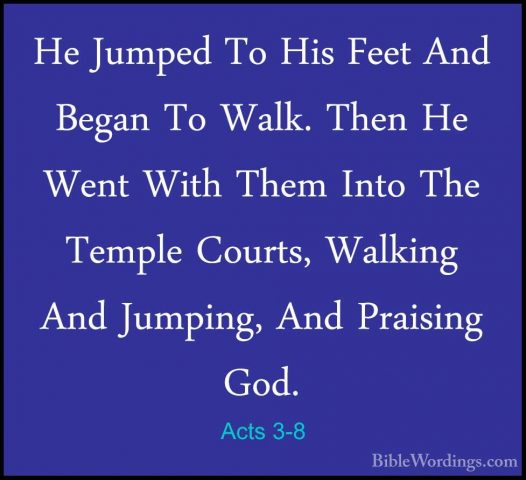 Acts 3-8 - He Jumped To His Feet And Began To Walk. Then He WentHe Jumped To His Feet And Began To Walk. Then He Went With Them Into The Temple Courts, Walking And Jumping, And Praising God. 