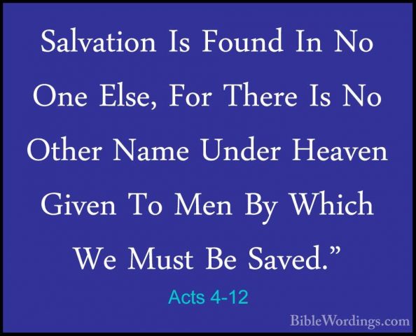 Acts 4-12 - Salvation Is Found In No One Else, For There Is No OtSalvation Is Found In No One Else, For There Is No Other Name Under Heaven Given To Men By Which We Must Be Saved." 