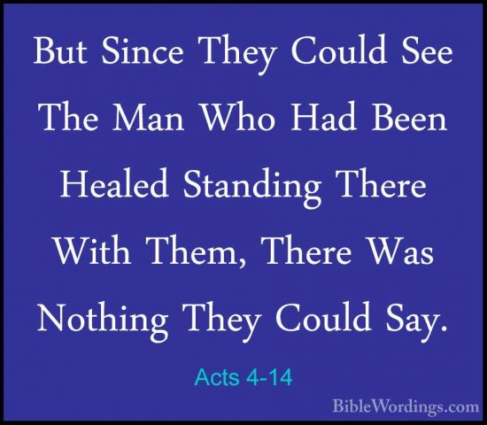 Acts 4-14 - But Since They Could See The Man Who Had Been HealedBut Since They Could See The Man Who Had Been Healed Standing There With Them, There Was Nothing They Could Say. 
