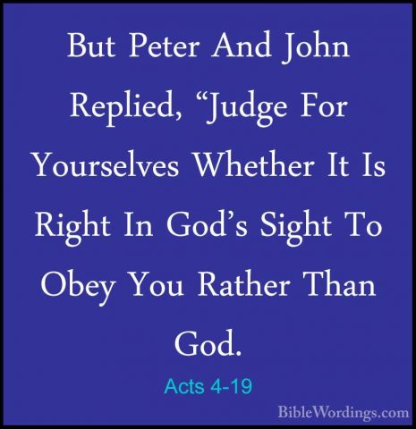 Acts 4-19 - But Peter And John Replied, "Judge For Yourselves WheBut Peter And John Replied, "Judge For Yourselves Whether It Is Right In God's Sight To Obey You Rather Than God. 
