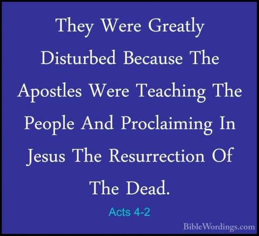 Acts 4-2 - They Were Greatly Disturbed Because The Apostles WereThey Were Greatly Disturbed Because The Apostles Were Teaching The People And Proclaiming In Jesus The Resurrection Of The Dead. 