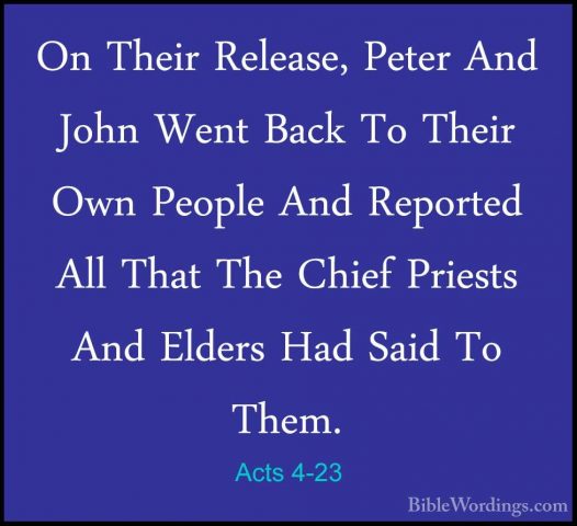 Acts 4-23 - On Their Release, Peter And John Went Back To Their OOn Their Release, Peter And John Went Back To Their Own People And Reported All That The Chief Priests And Elders Had Said To Them. 