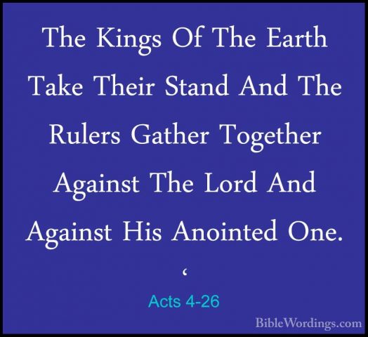Acts 4-26 - The Kings Of The Earth Take Their Stand And The RulerThe Kings Of The Earth Take Their Stand And The Rulers Gather Together Against The Lord And Against His Anointed One. ' 