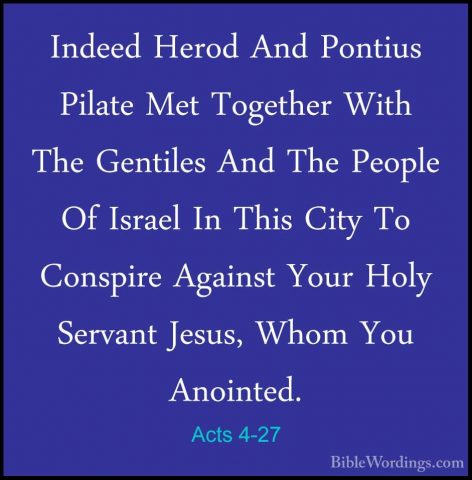 Acts 4-27 - Indeed Herod And Pontius Pilate Met Together With TheIndeed Herod And Pontius Pilate Met Together With The Gentiles And The People Of Israel In This City To Conspire Against Your Holy Servant Jesus, Whom You Anointed. 