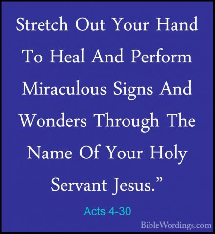Acts 4-30 - Stretch Out Your Hand To Heal And Perform MiraculousStretch Out Your Hand To Heal And Perform Miraculous Signs And Wonders Through The Name Of Your Holy Servant Jesus." 