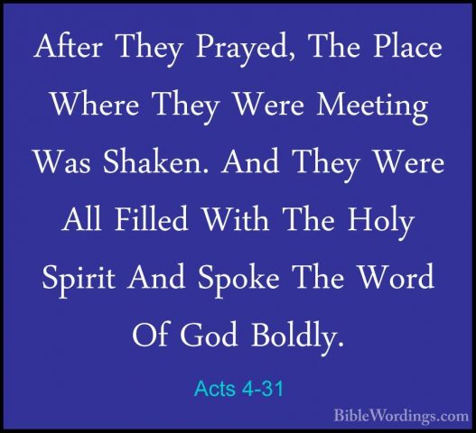 Acts 4-31 - After They Prayed, The Place Where They Were MeetingAfter They Prayed, The Place Where They Were Meeting Was Shaken. And They Were All Filled With The Holy Spirit And Spoke The Word Of God Boldly. 