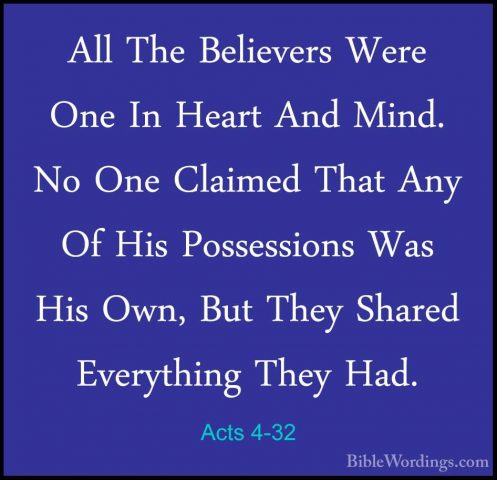 Acts 4-32 - All The Believers Were One In Heart And Mind. No OneAll The Believers Were One In Heart And Mind. No One Claimed That Any Of His Possessions Was His Own, But They Shared Everything They Had. 