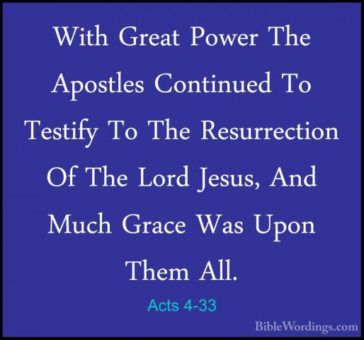 Acts 4-33 - With Great Power The Apostles Continued To Testify ToWith Great Power The Apostles Continued To Testify To The Resurrection Of The Lord Jesus, And Much Grace Was Upon Them All. 