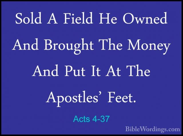 Acts 4-37 - Sold A Field He Owned And Brought The Money And Put ISold A Field He Owned And Brought The Money And Put It At The Apostles' Feet.