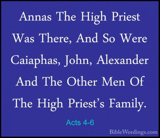 Acts 4-6 - Annas The High Priest Was There, And So Were Caiaphas,Annas The High Priest Was There, And So Were Caiaphas, John, Alexander And The Other Men Of The High Priest's Family. 