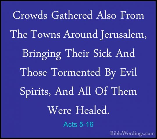 Acts 5-16 - Crowds Gathered Also From The Towns Around Jerusalem,Crowds Gathered Also From The Towns Around Jerusalem, Bringing Their Sick And Those Tormented By Evil Spirits, And All Of Them Were Healed. 