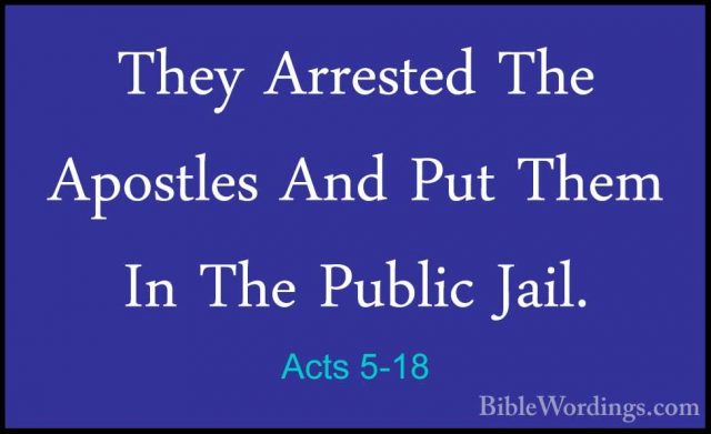 Acts 5-18 - They Arrested The Apostles And Put Them In The PublicThey Arrested The Apostles And Put Them In The Public Jail. 