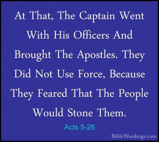 Acts 5-26 - At That, The Captain Went With His Officers And BrougAt That, The Captain Went With His Officers And Brought The Apostles. They Did Not Use Force, Because They Feared That The People Would Stone Them. 